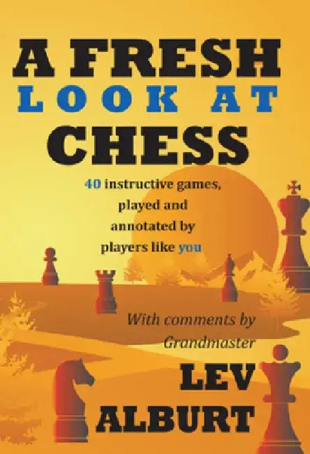 A Fresh Look at Chess: 40 Instructive Games, Played and Annotated by Players Like You by Lev Alburt
