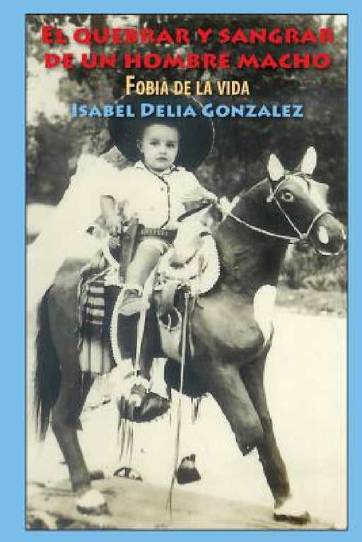 El quebrar y sangrar de un hombre macho: Fobia de la vida by Isabel Delia Gonzalez, Gloria Schaffer Meléndez, Alexa Dendy