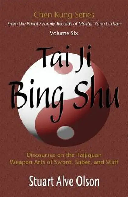 Tai Ji Bing Shu: Discourses on the Taijiquan Weapon Arts of Sword, Saber, and Staff by Chen Kung
