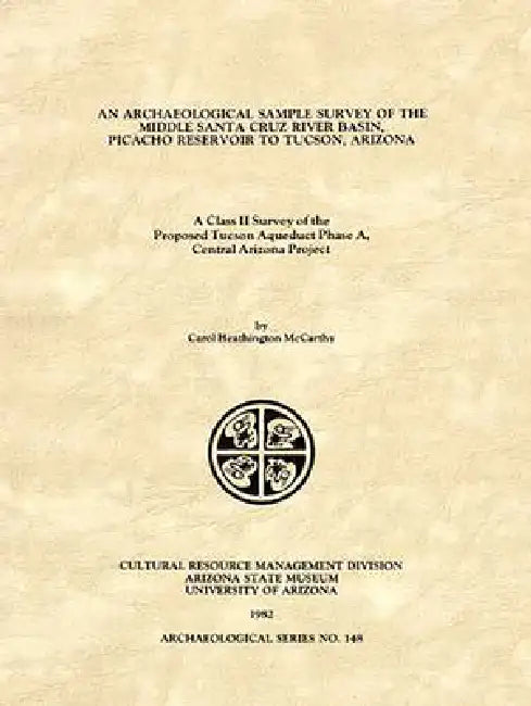 An Archaeological Sample Survey of the Middle Santa Cruz River Basin, Picacho Reservoir to Tucson, Arizona: A Class II Survey of the Proposed Tucson A by Carol Heathington McCarthy