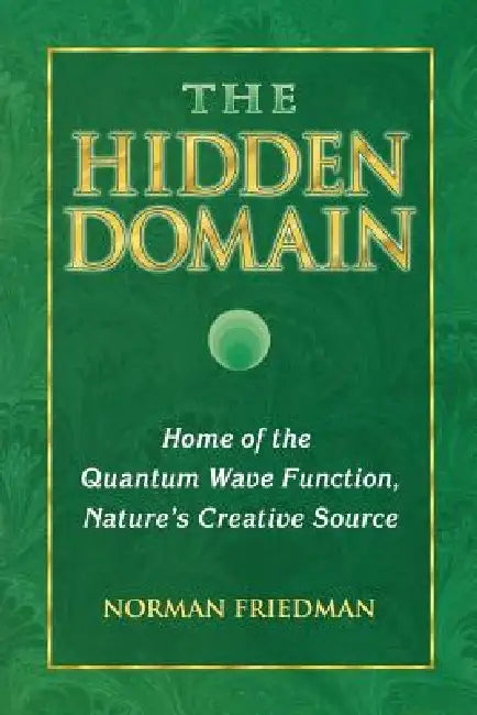The Hidden Domain: Home of the Quantum Wave Function, Nature's Creative Source by Norman Friedman