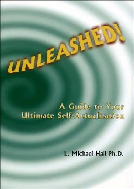 Unleashed!: A Guide to Your Ultimate Self-Actualization by L. Michael Hall