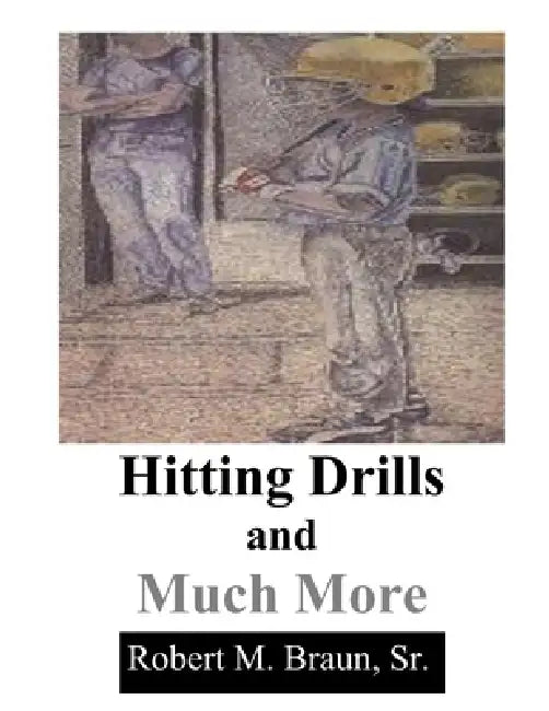Hitting Drills and Much by Steve R. Braun, Richard J. Braun, Sr. Braun Robert M.
