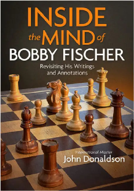 Inside the Mind of Bobby Fischer: Revisiting His Writings and Annotations by Donaldson, John