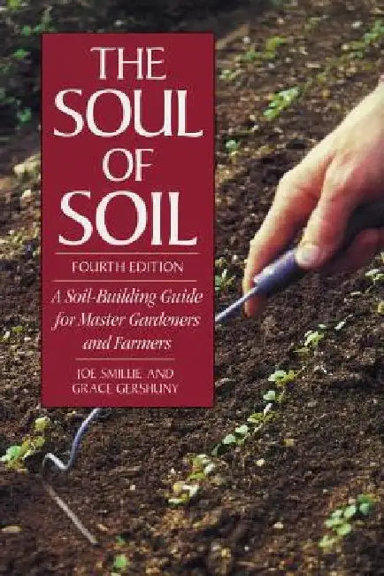 The Soul of Soil: A Soil-Building Guide for Master Gardeners and Farmers by Joseph Smillie