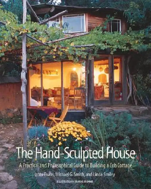 The Hand-Sculpted House: A Practical and Philosophical Guide to Building a Cob Cottage by Ianto Evans