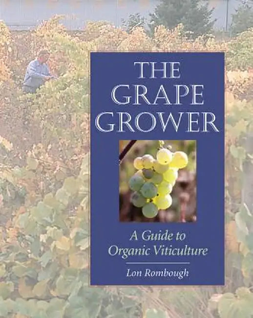 The Grape Grower: A Guide to Organic Viticulture by Lon Rombough
