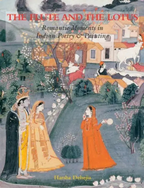 The Flute And The Lotus: Romantic Moments in Indian Poetry & Painting by Harsha V. Dehejia