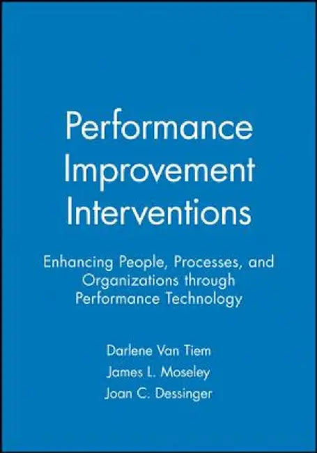 Performance Improvement Interventions: Enhancing People, Processes, and Organizations Through Performance Technology by Darlene Van Tiem