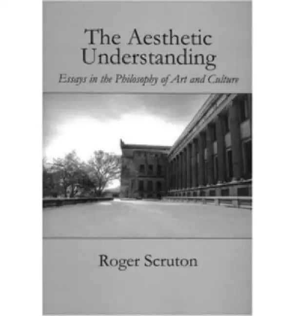 Aesthetic Understanding by Roger Scruton