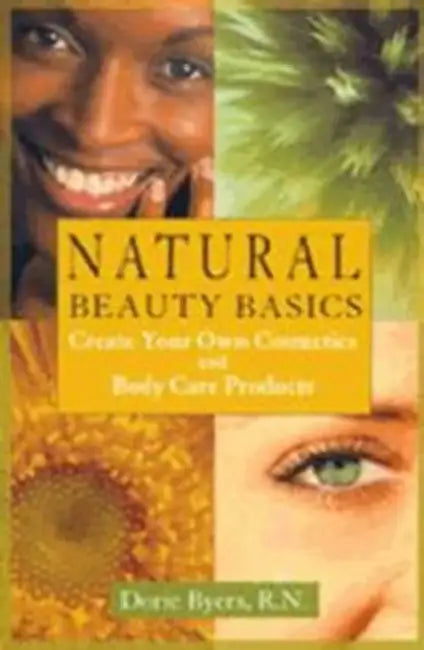Natural Beauty Basics: Create Your Own Cosmetics and Body Care Products by Dorie Byers
