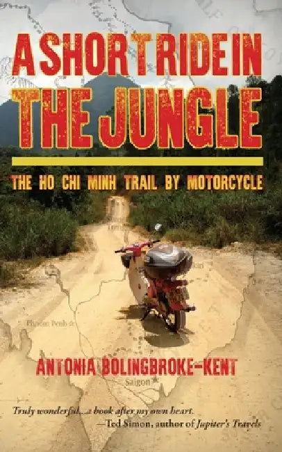 A Short Ride in the Jungle: The Ho CHI Minh Trail by Motorcycle by Antonia Bolingbroke-Kent