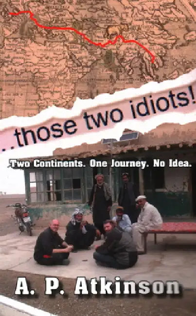 Those Two Idiots!: Two Continents. One Journey. No Idea. by A. P. Atkinson