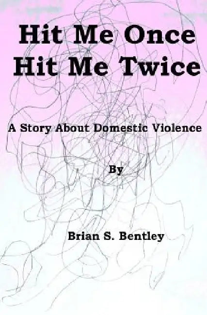 Hit Me Once, Hit Me Twice: A Story about Domestic Violence by Brian S. Bentley