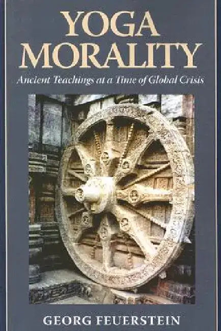 Yoga Morality: Ancient Teachings at a Time of Global Crisis by Georg Feuerstein
