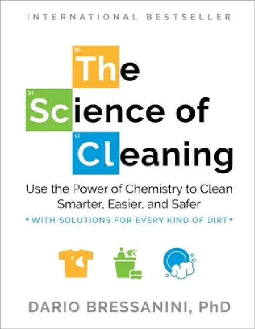 The Science of Cleaning: Use the Power of Chemistry to Clean Smarter, Easier, and Safer--With Solutions for Every Kind of Dirt by Dario Bressanini