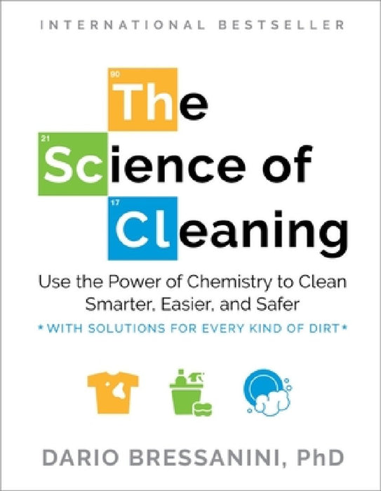 The Science of Cleaning: Use the Power of Chemistry to Clean Smarter, Easier, and Safer--With Solutions for Every Kind of Dirt