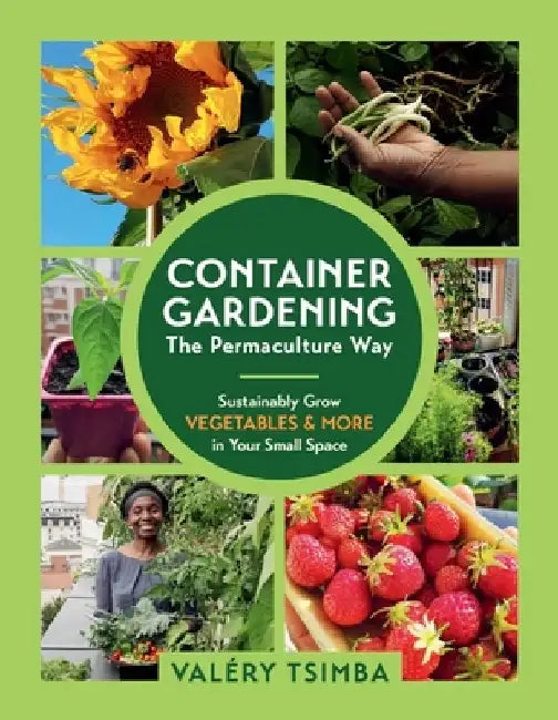 Container Gardening--The Permaculture Way: Sustainably Grow Vegetables and More in Your Small Space by Valéry Tsimba