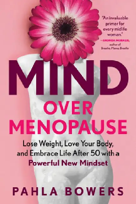 Mind Over Menopause: Lose Weight, Love Your Body, and Embrace Life After 50 with a Powerful New Mindset by Pahla Bowers