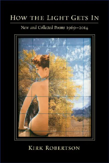How the Light Gets in: New and Collected Poems 1969-2014 by Kirk Robertson