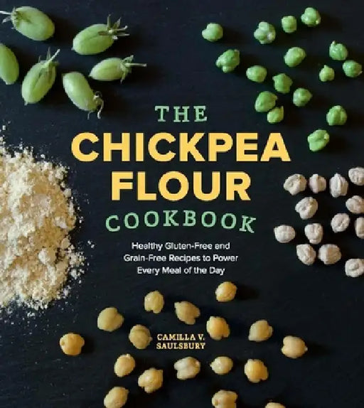 Chickpea Flour Cookbook: Healthy Gluten-Free and Grain-Free Recipes to Power Every Meal of the Day by Camilla V. Saulsbury