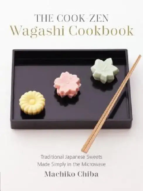 The Cook-Zen Wagashi Cookbook: Traditional Japanese Sweets Made Simply in the Microwave by Machiko Chiba