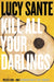 Kill All Your Darlings: Pieces 1990-2005 by Lucy Sante
