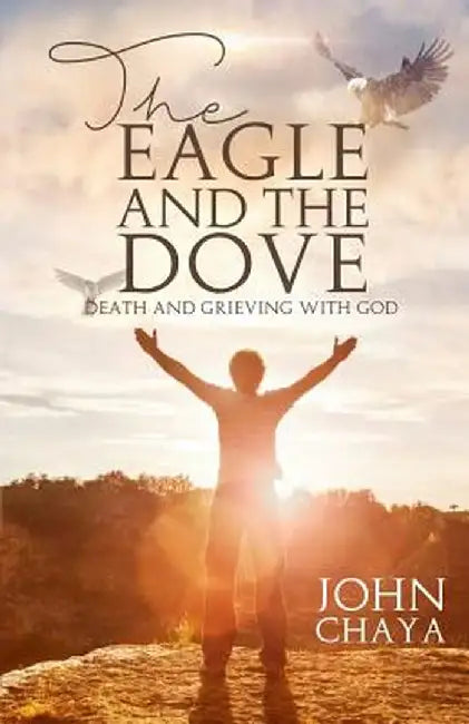 The Eagle and the Dove: Death & Grieving with God by John J. Chaya