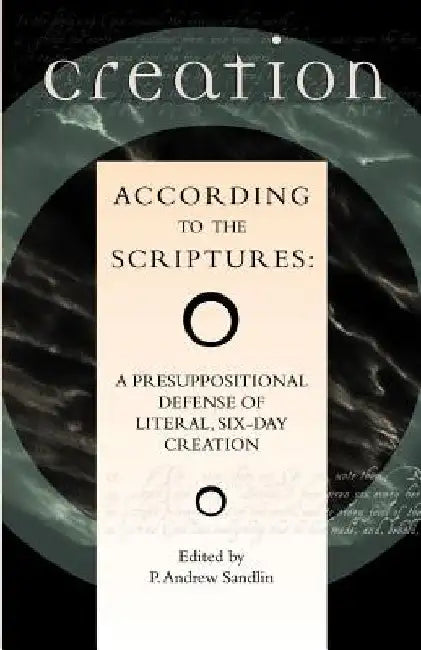 Creation According to the Scriptures: A Presuppositional Defense of Literal, Six-Day Creation by P. Andrew Sandlin