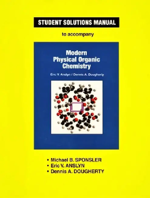 Anslyn & Dougherty's Modern Physical Organic Chemistry Student Solutions Manual by Michael B. Sponsler, Eric V. Anslyn, Dennis A. Dougherty