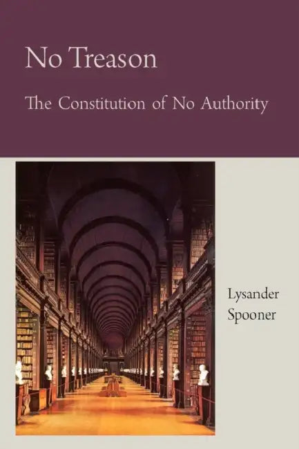 No Treason The Constitution of No Authority by Lysander Spooner