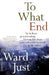 To What End? by Ward S. Just