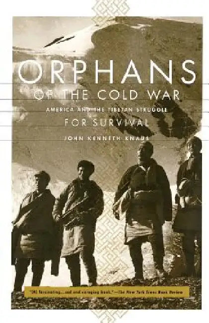 Orphans of the Cold War: America and the Tibetan Struggle for Survival by John Kenneth Knaus