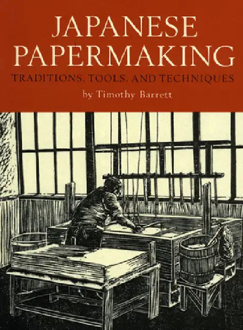 Japanese Papermaking: Traditions, Tools, and Techniques by Timothy Barrett