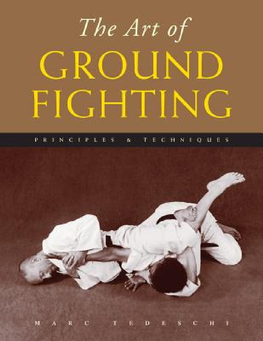 The Art of Ground Fighting: Principles & Techniques by Marc Tedeschi