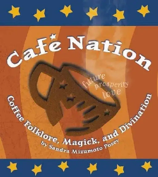 Cafa Nation: Coffee Folklore, Magick, and Divination by Sandra Mizumoto Posey