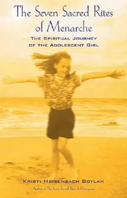 The Seven Sacred Rites of Menarche: The Spiritual Journey of the Adolescent Girl by Kristi Meisenbach Boylan