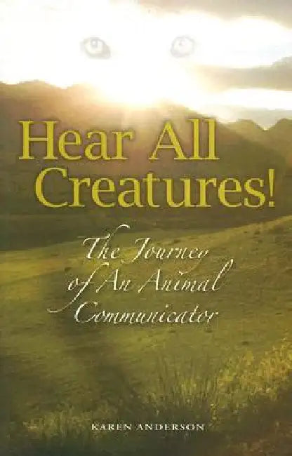 Hear All Creatures: The Journey of an Animal Communicator by Karen a. Anderson