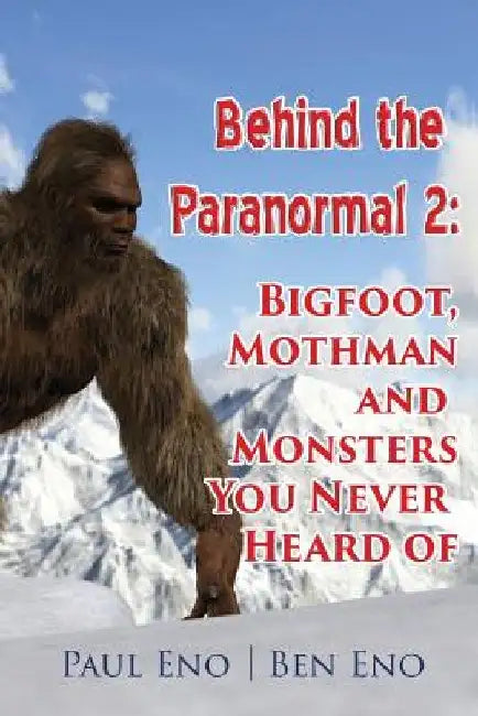 Behind the Paranormal: : Bigfoot, Mothman and Monsters You Never Heard Of by Ben Eno