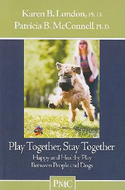 Play Together, Stay Together: Happy and Healthy Play Between People and Dogs by Karen B. London