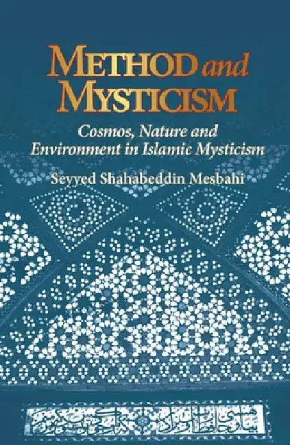 Method and Mysticism: Cosmos, Nature and Environment in Islamic Mysticism by Seyyed Shahabeddin Mesbahi