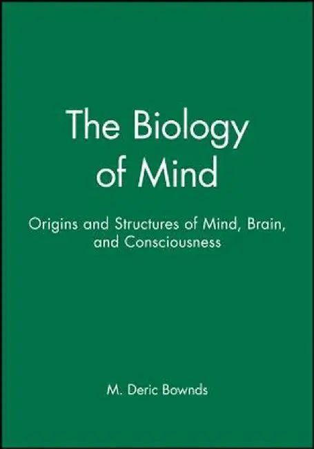 The Biology of Mind: Origins and Structures of Mind, Brain, and Consciousness by M. Deric Bownds