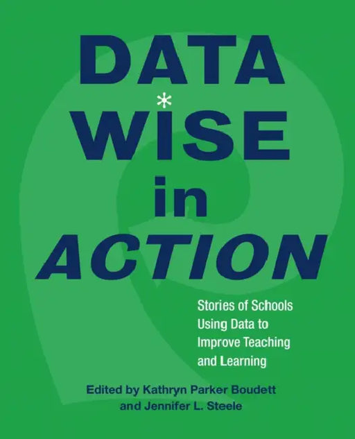 Data Wise in Action: Stories of Schools Using Data to Improve Teaching and Learning by Kathryn Parker Boudett, Jennifer L. Steele
