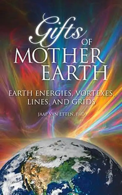 Gifts of Mother Earth: Earth Energies, Vortexes, Lines, and Grids by Jaap Van Etten