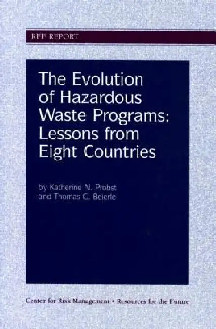 The Evolution of Hazardous Waste Programs: Lessons from Eight Countries by Katherine N. Probst