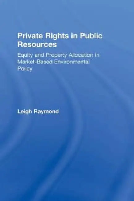 Private Rights in Public Resources: Equity and Property Allocation in Market-Based Environmental Policy by Professor Leigh Raymond