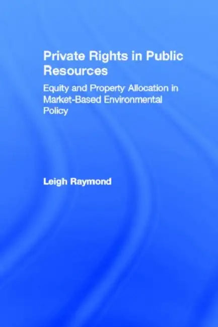 Private Rights in Public Resources: Equity and Property Allocation in Market-Based Environmental Policy by Professor Leigh Raymond