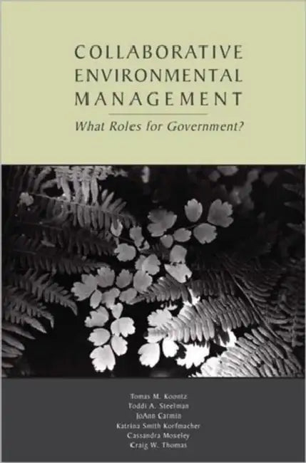 Collaborative Environmental Management: What Roles for Government? by Tomas M. Koontz, Toddi a. Steelman, Joann Carmin