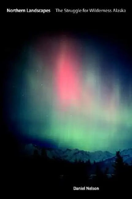 Northern Landscapes: The Struggle for Wilderness Alaska by Daniel Nelson