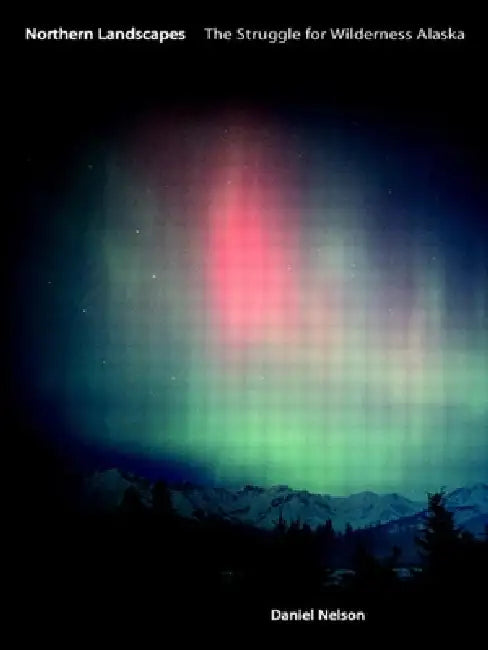 Northern Landscapes: The Struggle for Wilderness Alaska by Daniel Nelson